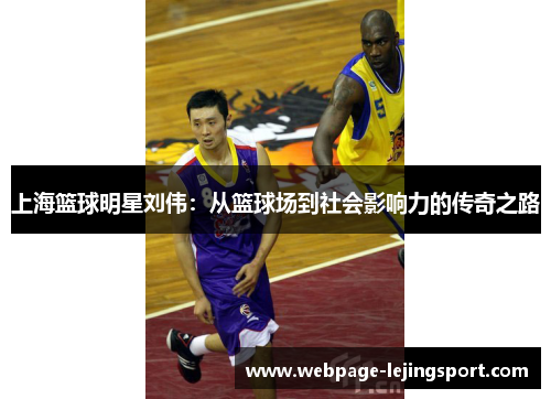 上海篮球明星刘伟：从篮球场到社会影响力的传奇之路