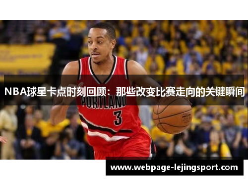 NBA球星卡点时刻回顾：那些改变比赛走向的关键瞬间
