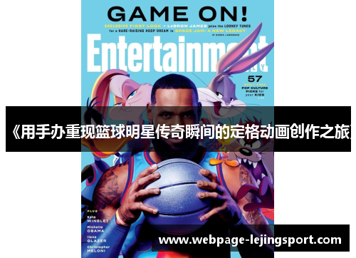 《用手办重现篮球明星传奇瞬间的定格动画创作之旅》