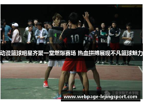 动漫篮球明星齐聚一堂燃爆赛场 热血拼搏展现不凡篮球魅力