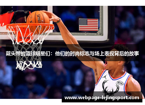 戴头带的篮球明星们：他们的时尚标志与场上表现背后的故事