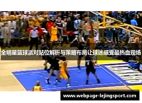 全明星篮球派对站位解析与策略布局让球迷感受最热血现场