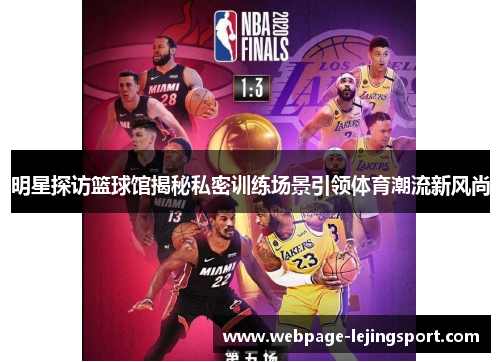 明星探访篮球馆揭秘私密训练场景引领体育潮流新风尚