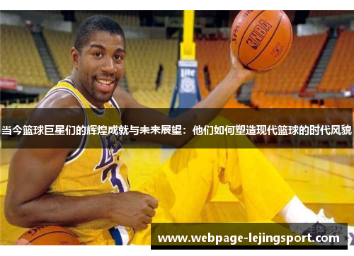 当今篮球巨星们的辉煌成就与未来展望：他们如何塑造现代篮球的时代风貌