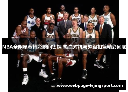 NBA全明星赛精彩瞬间集锦 热血对抗与超级扣篮精彩回顾