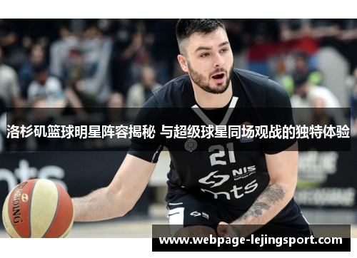 洛杉矶篮球明星阵容揭秘 与超级球星同场观战的独特体验