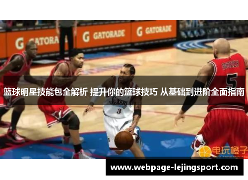 篮球明星技能包全解析 提升你的篮球技巧 从基础到进阶全面指南