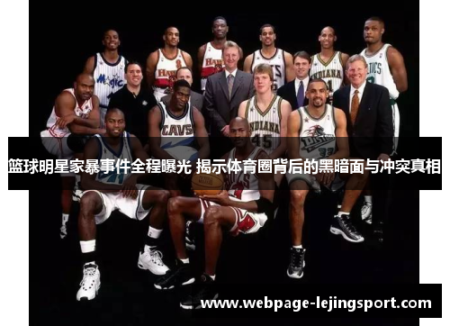 篮球明星家暴事件全程曝光 揭示体育圈背后的黑暗面与冲突真相