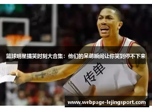 篮球明星搞笑时刻大合集：他们的呆萌瞬间让你笑到停不下来