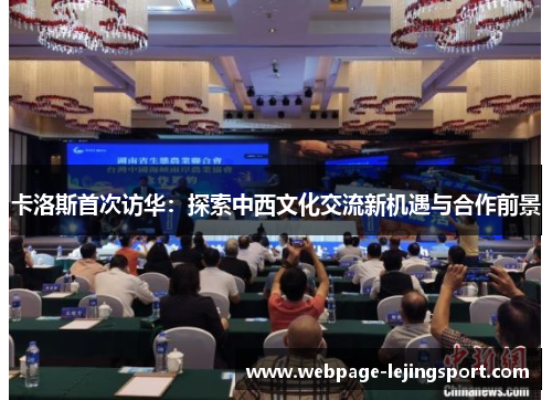 卡洛斯首次访华：探索中西文化交流新机遇与合作前景