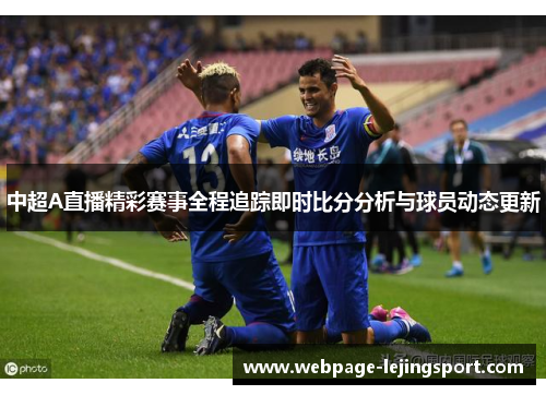 中超A直播精彩赛事全程追踪即时比分分析与球员动态更新