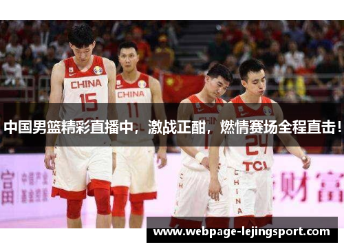 中国男篮精彩直播中，激战正酣，燃情赛场全程直击！