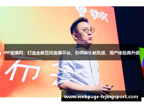 PP直播网：打造全新互动直播平台，引领娱乐新风潮，用户体验再升级