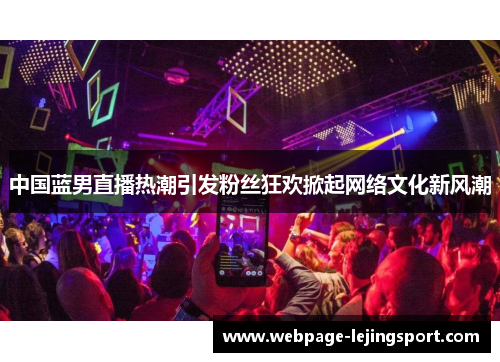 中国蓝男直播热潮引发粉丝狂欢掀起网络文化新风潮