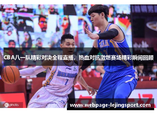 CBA八一队精彩对决全程直播，热血对抗激燃赛场精彩瞬间回顾