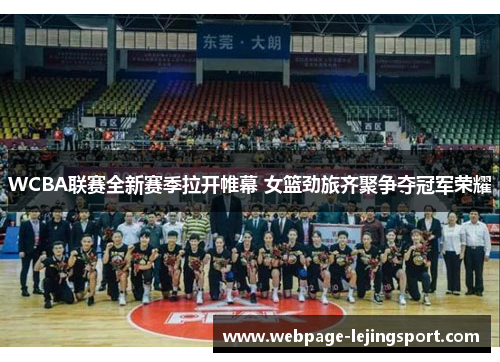 WCBA联赛全新赛季拉开帷幕 女篮劲旅齐聚争夺冠军荣耀